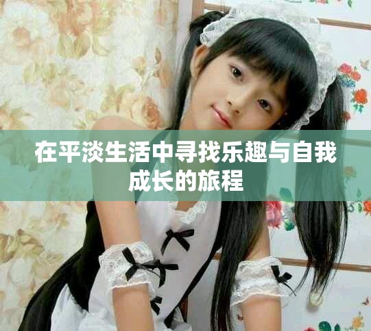 在平淡生活中寻找乐趣与自我成长的旅程