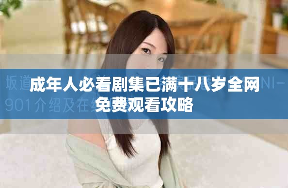 成年人必看剧集已满十八岁全网免费观看攻略