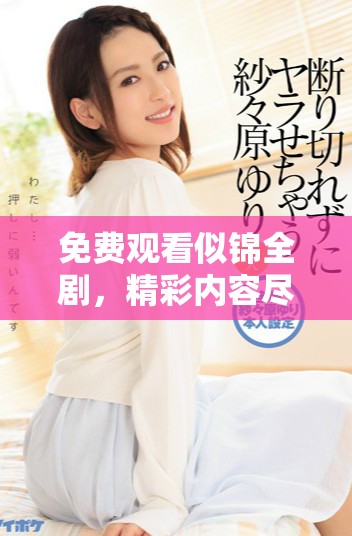 免费观看似锦全剧，精彩内容尽在这里赶快来观看吧