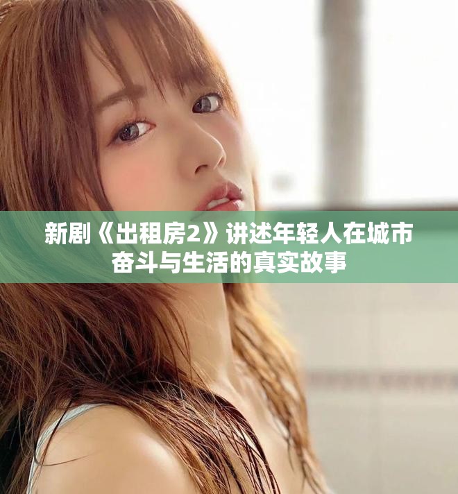 新剧《出租房2》讲述年轻人在城市奋斗与生活的真实故事