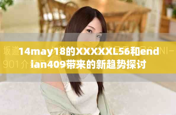 14may18的XXXXXL56和endian409带来的新趋势探讨