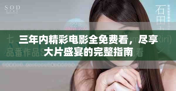 三年内精彩电影全免费看，尽享大片盛宴的完整指南