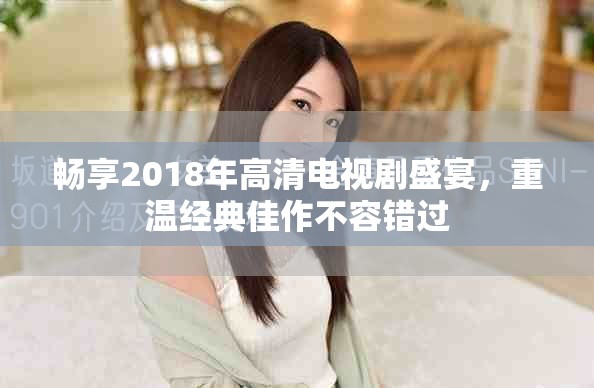 畅享2018年高清电视剧盛宴，重温经典佳作不容错过
