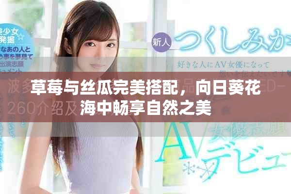 草莓与丝瓜完美搭配，向日葵花海中畅享自然之美