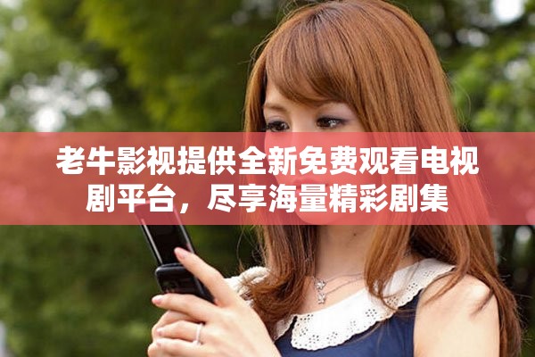 老牛影视提供全新免费观看电视剧平台，尽享海量精彩剧集