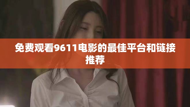 免费观看9611电影的最佳平台和链接推荐