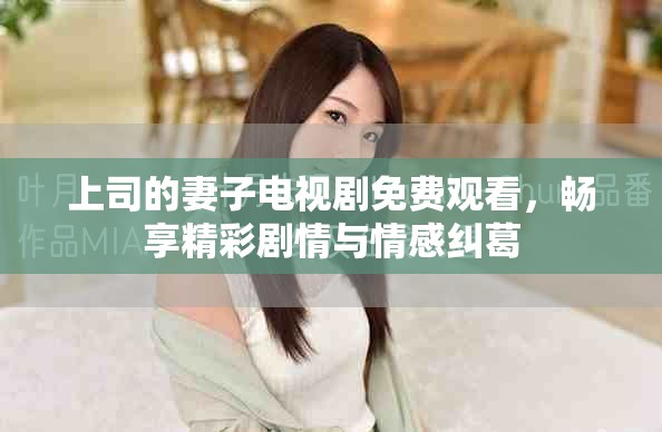 上司的妻子电视剧免费观看，畅享精彩剧情与情感纠葛