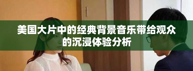 美国大片中的经典背景音乐带给观众的沉浸体验分析