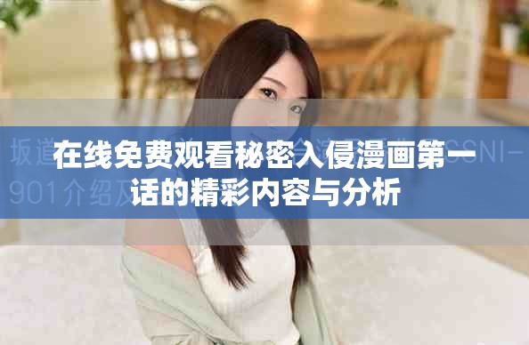 在线免费观看秘密入侵漫画第一话的精彩内容与分析