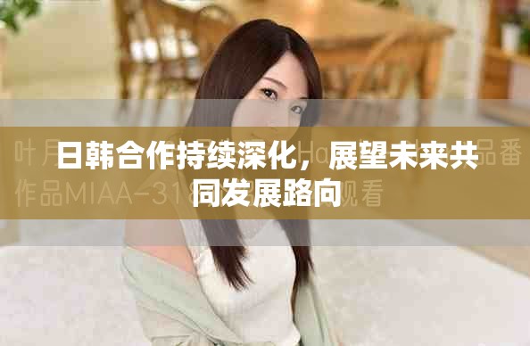 日韩合作持续深化，展望未来共同发展路向