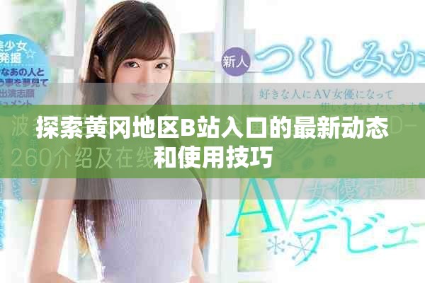 探索黄冈地区B站入口的最新动态和使用技巧