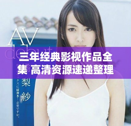 三年经典影视作品全集 高清资源速递整理分享