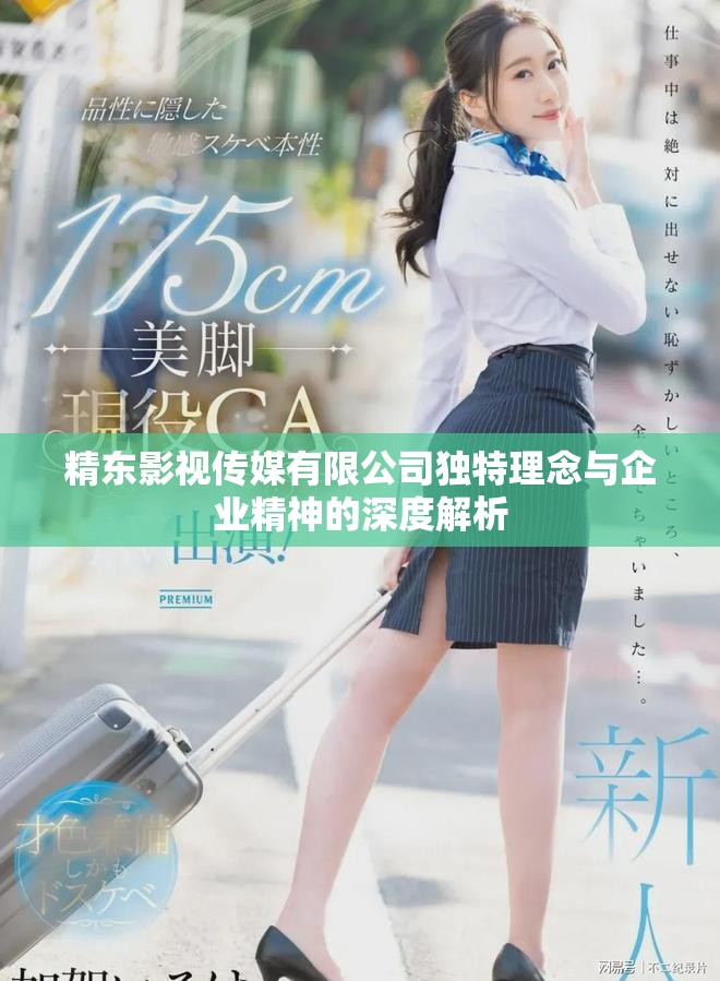 精东影视传媒有限公司独特理念与企业精神的深度解析
