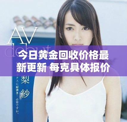 今日黄金回收价格最新更新 每克具体报价是多少呢