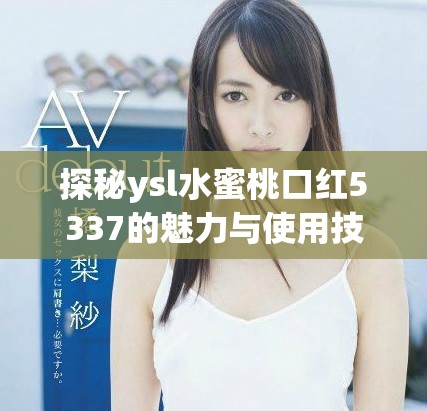 探秘ysl水蜜桃口红5337的魅力与使用技巧