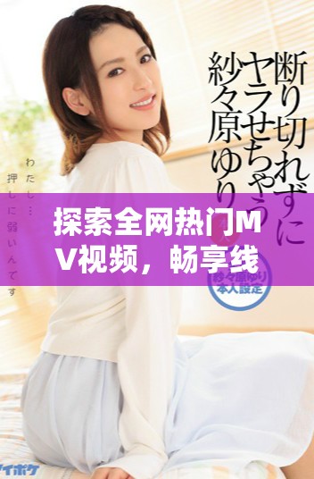 探索全网热门MV视频，畅享线上观影体验与音乐盛宴