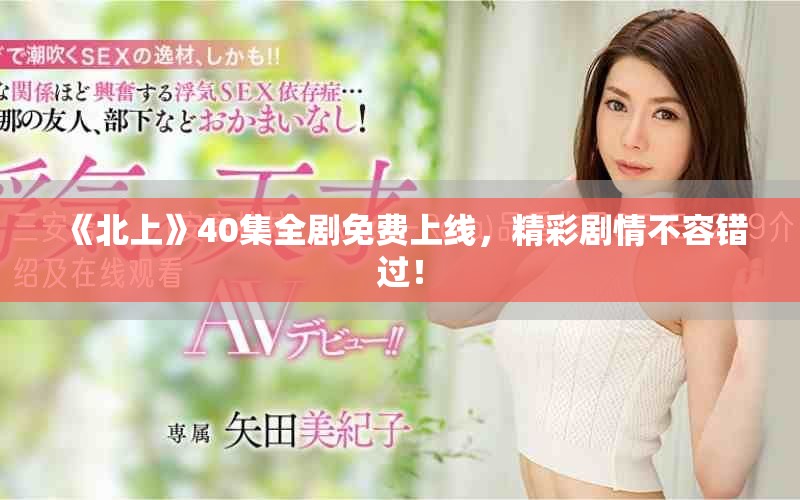 《北上》40集全剧免费上线，精彩剧情不容错过！
