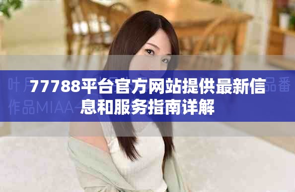 77788平台官方网站提供最新信息和服务指南详解