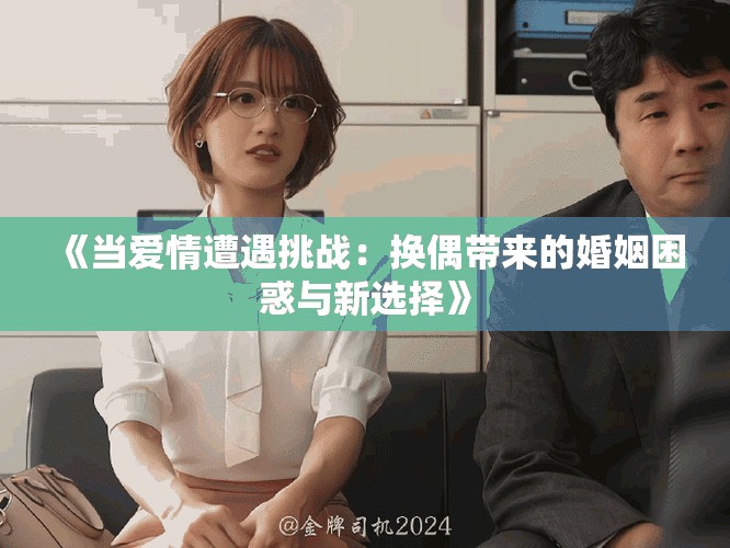 《当爱情遭遇挑战：换偶带来的婚姻困惑与新选择》
