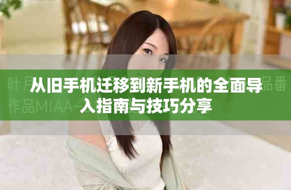 从旧手机迁移到新手机的全面导入指南与技巧分享