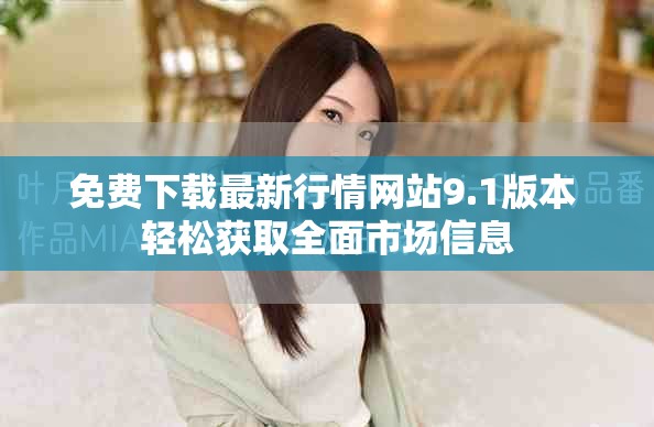免费下载最新行情网站9.1版本 轻松获取全面市场信息