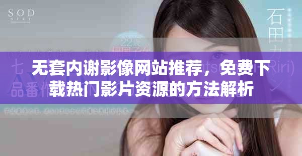 无套内谢影像网站推荐，免费下载热门影片资源的方法解析