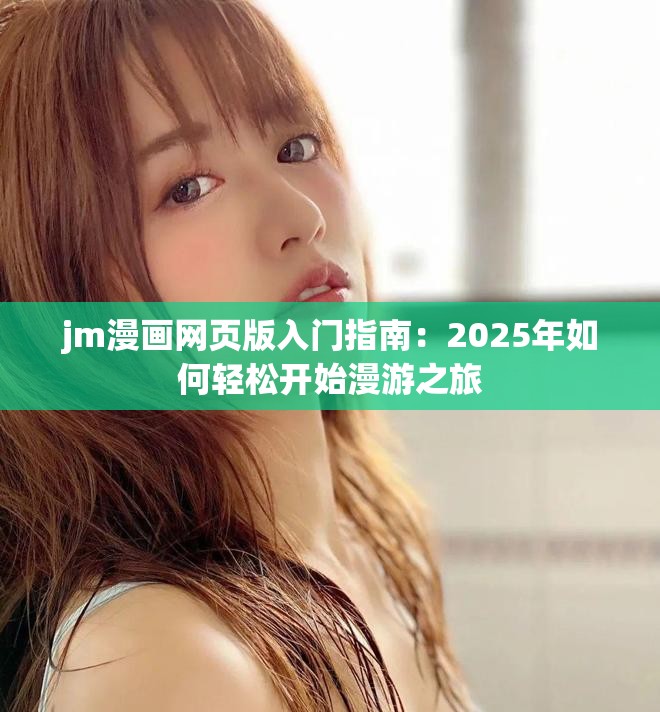 jm漫画网页版入门指南：2025年如何轻松开始漫游之旅