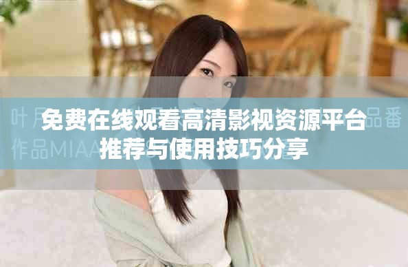免费在线观看高清影视资源平台推荐与使用技巧分享