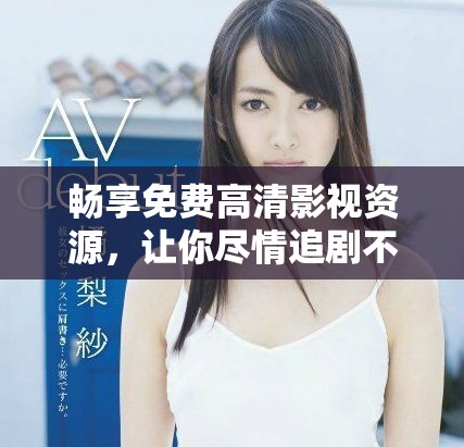 畅享免费高清影视资源，让你尽情追剧不停歇！