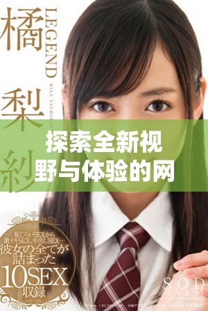 探索全新视野与体验的网址17c联合我们一起分享精彩内容