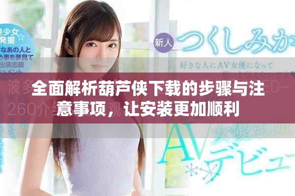 全面解析葫芦侠下载的步骤与注意事项，让安装更加顺利