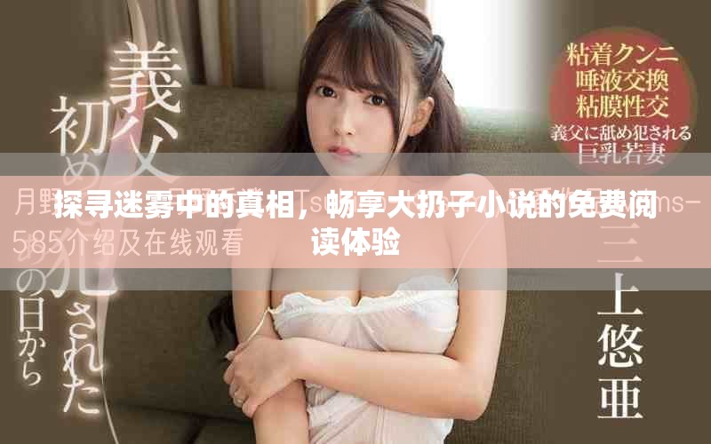 探寻迷雾中的真相，畅享大扔子小说的免费阅读体验