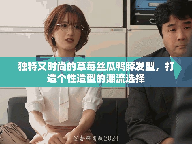 独特又时尚的草莓丝瓜鸭脖发型，打造个性造型的潮流选择
