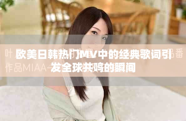欧美日韩热门MV中的经典歌词引发全球共鸣的瞬间