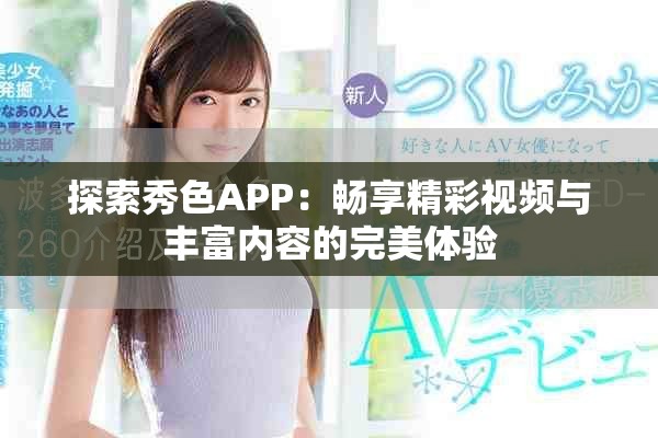 探索秀色APP：畅享精彩视频与丰富内容的完美体验