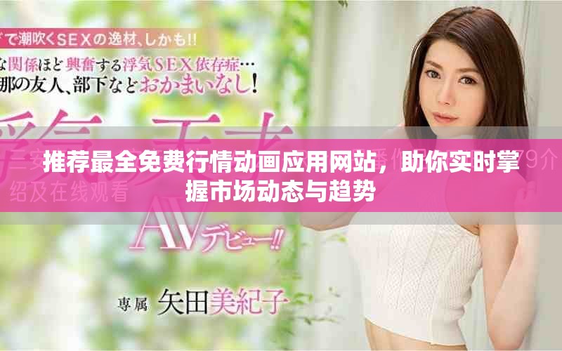 推荐最全免费行情动画应用网站，助你实时掌握市场动态与趋势