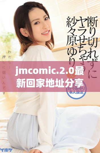 jmcomic.2.0最新回家地址分享与使用指南