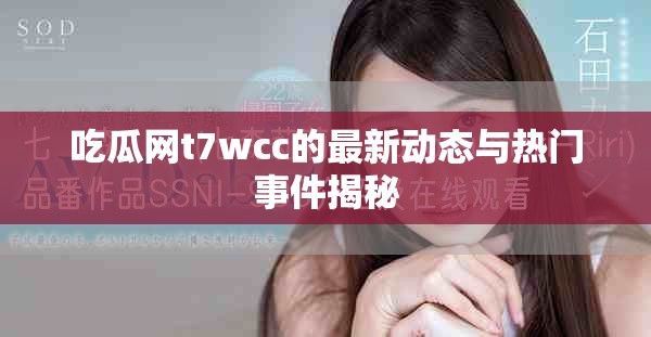 吃瓜网t7wcc的最新动态与热门事件揭秘