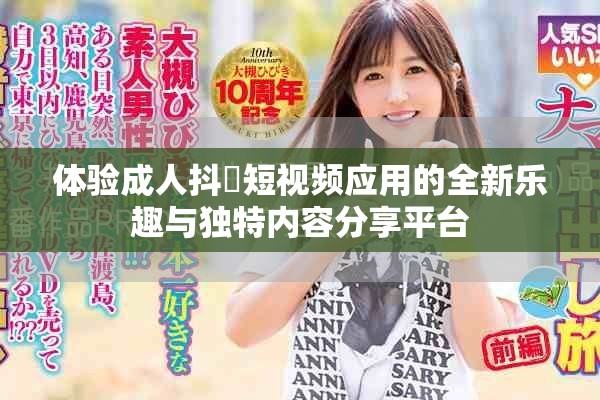 体验成人抖抈短视频应用的全新乐趣与独特内容分享平台