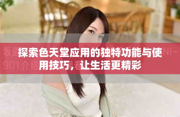 探索色天堂应用的独特功能与使用技巧，让生活更精彩