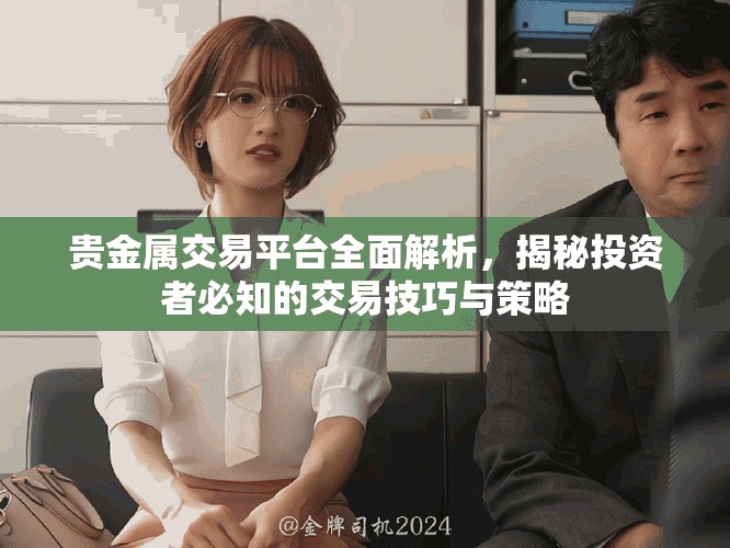 贵金属交易平台全面解析，揭秘投资者必知的交易技巧与策略