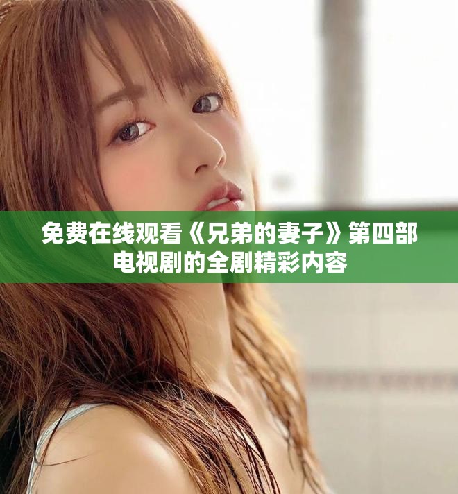 免费在线观看《兄弟的妻子》第四部电视剧的全剧精彩内容