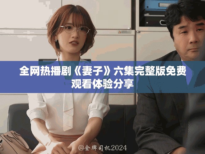 全网热播剧《妻子》六集完整版免费观看体验分享