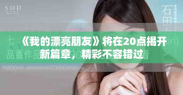 《我的漂亮朋友》将在20点揭开新篇章，精彩不容错过