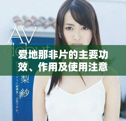 爱地那非片的主要功效、作用及使用注意事项全解析