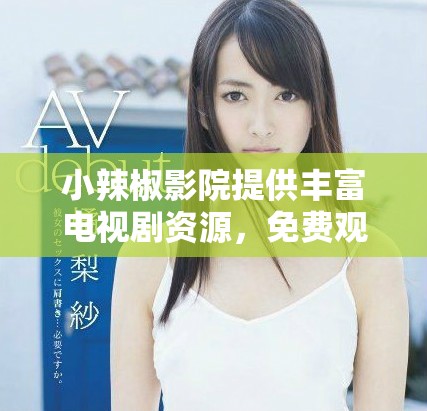 小辣椒影院提供丰富电视剧资源，免费观看精彩内容