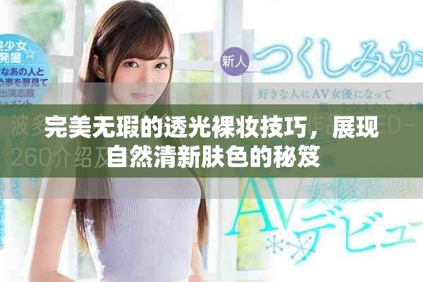 完美无瑕的透光裸妆技巧，展现自然清新肤色的秘笈