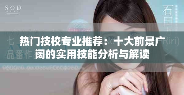 热门技校专业推荐：十大前景广阔的实用技能分析与解读