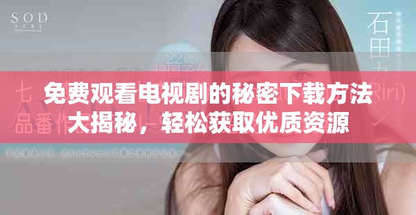 免费观看电视剧的秘密下载方法大揭秘，轻松获取优质资源