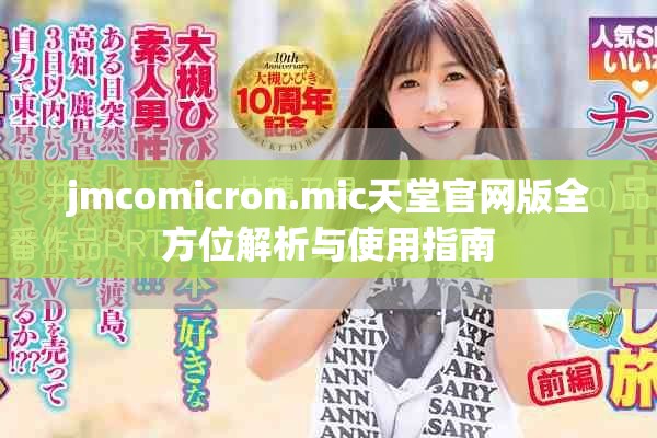 jmcomicron.mic天堂官网版全方位解析与使用指南